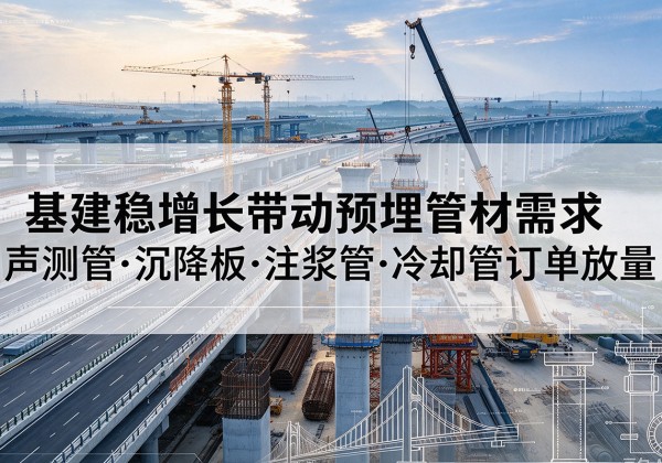 郁南基建稳增长带动预埋监测管材需求，声测管、沉降板、注浆管订单持续放量