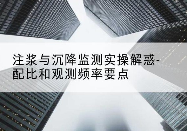 郁南水泥浆配比不当会不会造成注浆管堵管？-注浆与沉降监测实操解惑-配比和观测频率要点